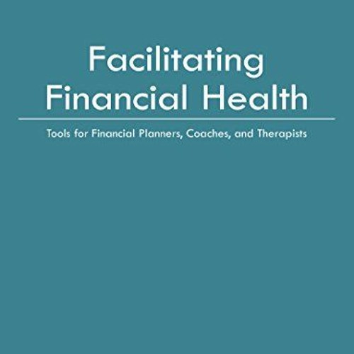 ACCESS [EBOOK EPUB KINDLE PDF] Facilitating Financial Health: Tools for Financial Planners, Coaches,