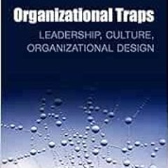 READ EBOOK EPUB KINDLE PDF Organizational Traps: Leadership, Culture, Organizational Design by Chris