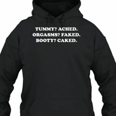 Tummy Ached Orgasms Faked Booty Caked T Shirt