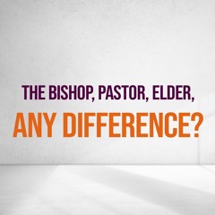 The Bishop, Pastor, Elder, Any Difference? - 1 Peter 5: 1 -2