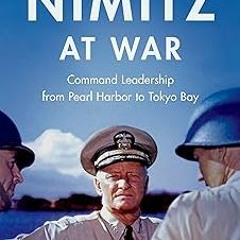 DOWNLOAD Nimitz at War: Command Leadership from Pearl Harbor to Tokyo Bay BY Craig L. Symonds (