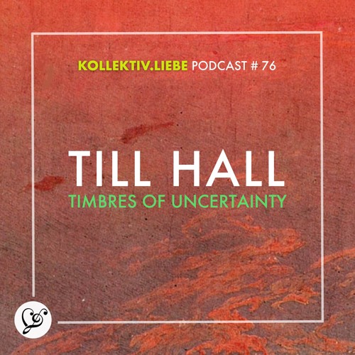 Till Hall - Timbres Of Uncertainty | Kollektiv.Liebe Podcast#76