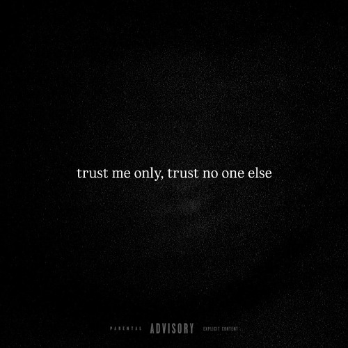 trust me only, trust no one else