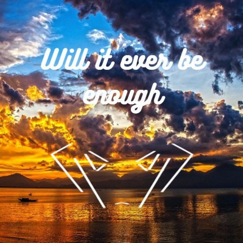 Will It Ever Be Enough