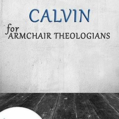 [GET] EPUB KINDLE PDF EBOOK Calvin for Armchair Theologians by  Christopher Elwood &  Ron Hill 🖋�