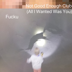 Not Good Enough Club (All I Wanted Was You) (prod. Fucku)
