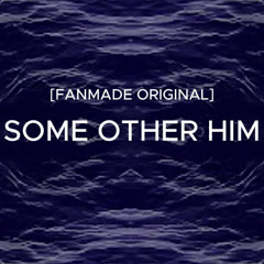 [Fanmade Original] SOME OTHER HIM