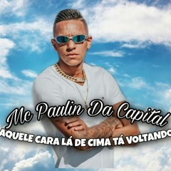 MC Paulin Da Capital - Aquele Cara Lá de Cima Tá Voltando (DJ GM)