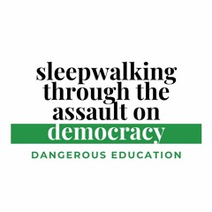 Dangerous Education | Sleepwalking through the Assault on Democracy