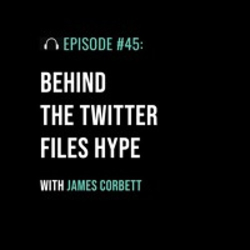 Behind the Twitter Files Hype with James Corbett