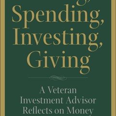 Epub✔ Saving, Spending, Investing, Giving: A Veteran Investment Advisor Reflects on