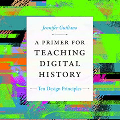 [Access] KINDLE 📤 A Primer for Teaching Digital History: Ten Design Principles (Desi