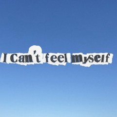 i cant feel myself