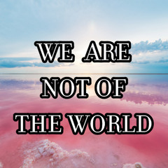 We are not of the world