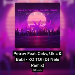 Petrov Feat. Cekv, Ukic & Bebi - KO TO! (DJ Nele Remix)
