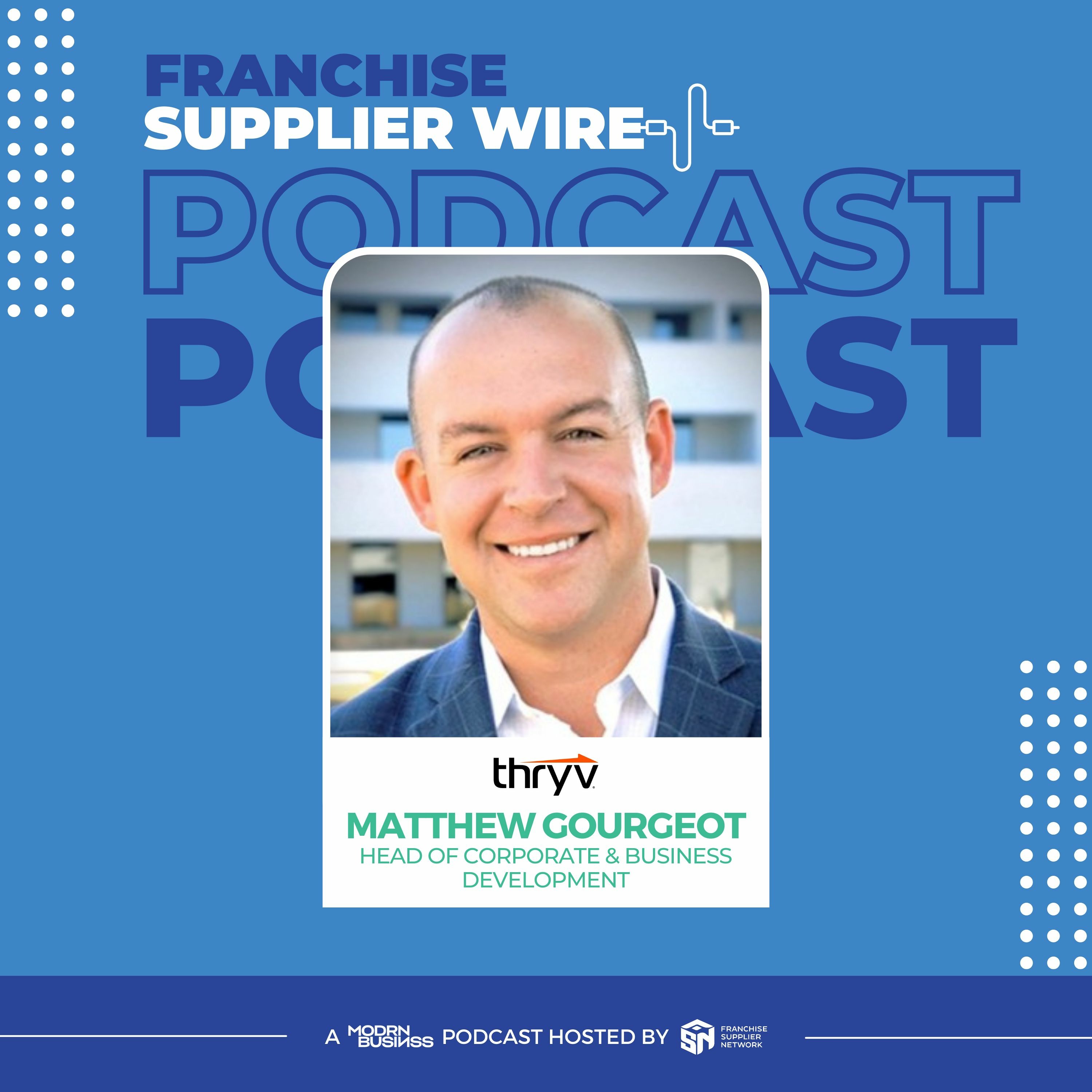 Supplier Wire 014:  Matthew Gourgeot, Head of Franchising at Thryv