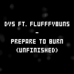 Dys Ft. Flufffybuns - Prepare To Burn (Unfinished)
