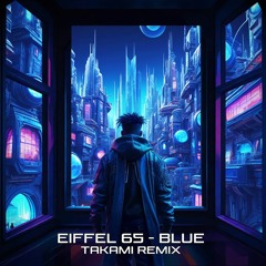 Eiffel 65 - Blue (Takami Remix) ■ FREE DOWNLOAD ■