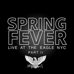 SPRING FEVER PART 2 Live At The Eagle NYC
