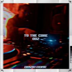 To The Core: 002 (DJ Set)