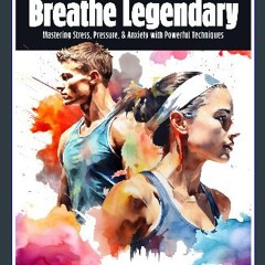 PDF/READ 🌟 Breathe Legendary: Mastering Stress, Pressure, & Anxiety with Powerful Techniques Read