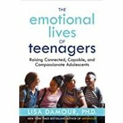 <<Read> The Emotional Lives of Teenagers: Raising Connected, Capable, and Compassionate Adolescents
