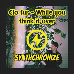 Clo Sur - While You Think It Over - Synthchronize Remix