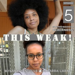 THIS WEAK! with Sanyu Estelle & Katarra LaRae E05 - On the Backs of Blackness