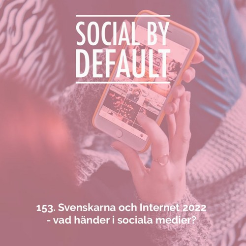 153. Svenskarna och Internet 2022 – vad händer i sociala medier?