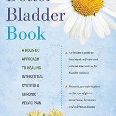 Get [EPUB KINDLE PDF EBOOK] The Better Bladder Book: A Holistic Approach to Healing Interstitial Cys