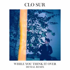 Clo Sur - While You Think It Over - DENIAL Remix