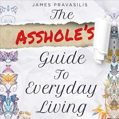 Read [EPUB KINDLE PDF EBOOK] The Asshole's Guide to Everyday Living by  James Pravasi