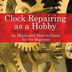 VIEW EPUB KINDLE PDF EBOOK Clock Repairing as a Hobby: An Illustrated How-to Guide fo