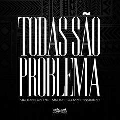 TODAS SÃO PROBLEMA - MC SAM DA PS, MC KR & DJMATHNOBEAT