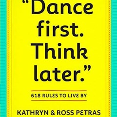 [DOWNLOAD] EBOOK 📦 "Dance First. Think Later": 618 Rules to Live By by  Kathryn Petr