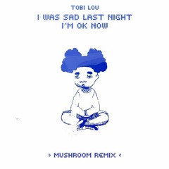 Tobi Lou - I Was Sad Last Night I'm OK Now (Mushroom Remix)