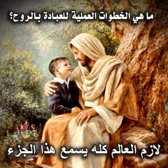 ما هي الخطوات العملية للعبادة بالروح.. الجزء الثالث