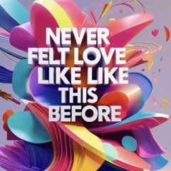 NEVER FELT LOVE LIKE THIS BEFORE.