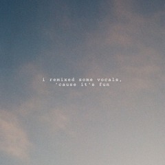 i remixed some vocals, 'cause it's fun