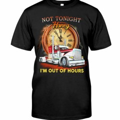Trucker Not Tonight Honey I'm Out of Hours Shirt