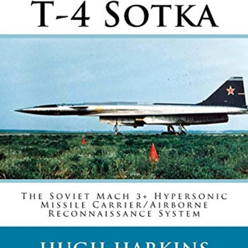 [ACCESS] PDF 💔 Sukhoi T-4 Sotka: The Soviet Mach 3+ Hypersonic Missile Carrier/Airbo