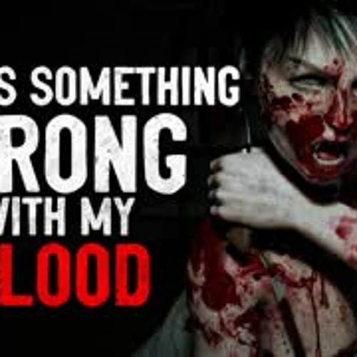 "There's something wrong with my blood" Creepypasta