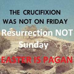 Crucifixion NOT Friday - Resurrection NOT Sunday - EASTER IS PAGAN