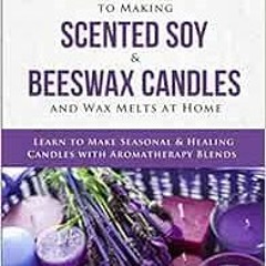 ACCESS [EPUB KINDLE PDF EBOOK] DIY Easy Step By Step Guide to Making Scented Soy & Beeswax Candles a