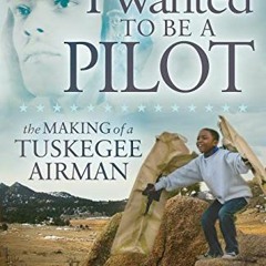 READ EBOOK 📬 I Wanted to be a Pilot: The Making of a Tuskegee Airman by  Franklin J.