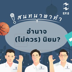 สนทนาหาทำ EP.8 | อำนาจ (ไม่ควร) นิยม?