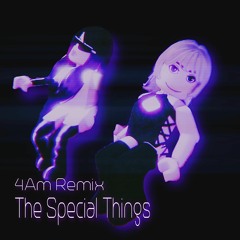 The Special Things (4Am Remix)
