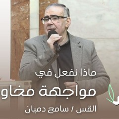 ماذا نفعل في مواجهة مخاوفنا - ق / سامح دميان - 4/2/2023