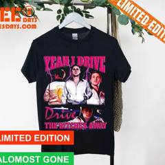 Ryan Gosling Yeah I Drive Drive The Bitches Away Shirt