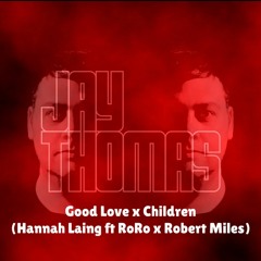 Good Love X Children (Jay Thomas Mashup) - Hannah Laing ft RoRo x Robert Miles